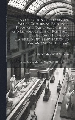 bokomslag A Collection of Decorative Works, Comprising Paintings, Drawings, Cartoons, Sketches, and Reproductions of Paintings by Mr. Edwin Howland Blashfield, Mrs. Mary Fairchild Low, and Mr. Will H. Low