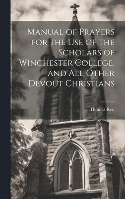 Manual of Prayers for the Use of the Scholars of Winchester College, and All Other Devout Christians 1