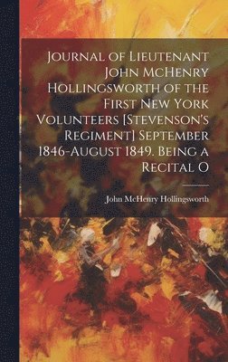 John McHenry Hollingsworth - Journal of Lieutenant John McHenry Hollingsworth of the First New York Volunteers [Stevenson's Regiment] September 1846-August 1849. Being a Recital O, Inbunden