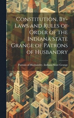 Patrons of Husbandry Indiana State G - Constitution, By-laws and Rules of Order of the Indiana State Grange of Patrons of Husbandry, Inbunden