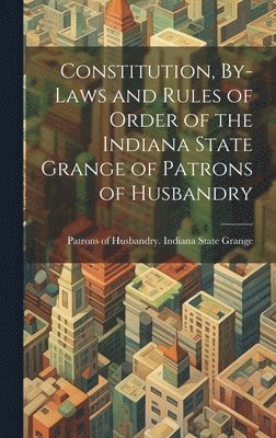 Constitution, By-laws and Rules of Order of the Indiana State Grange of Patrons of Husbandry 1