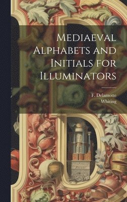 Mediaeval Alphabets and Initials for Illuminators 1