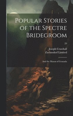 Popular Stories of the Spectre Bridegroom; and the Mason of Granada; 29 1