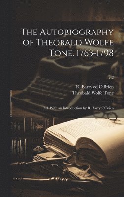 Autobiography of Theobald Wolfe Tone. 1763-1798; Ed. With an Introduction by R. Barry O'Brien; v.2