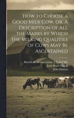 bokomslag How to Choose a Good Milk Cow, or, A Description of All the Marks by Which the Milking Qualities of Cows May Be Ascertained