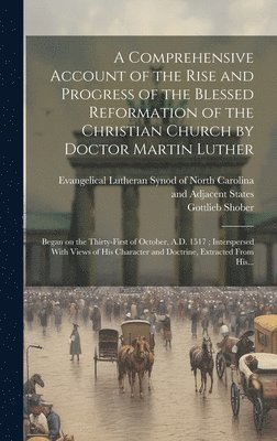 A Comprehensive Account of the Rise and Progress of the Blessed Reformation of the Christian Church by Doctor Martin Luther 1