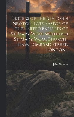 bokomslag Letters of the Rev. John Newton, Late Pastor of the United Parishes of St. Mary Woolnoth and St. Mary WoolChurch-Haw, Lombard Street, London...