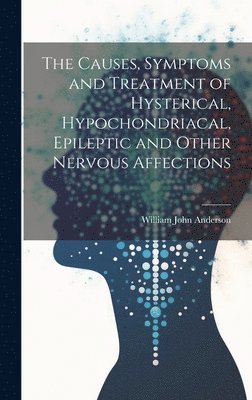 bokomslag Causes, Symptoms and Treatment of Hysterical, Hypochondriacal, Epileptic and Other Nervous Affections