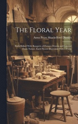 bokomslag Floral Year; Embellished With Bouquets of Flowers Drawn and Colored From Nature. Each Flower Illustrated With a Poem