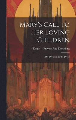Death -- Prayers and Devotions - Mary's Call to Her Loving Children, Inbunden