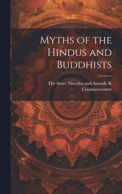 The Sister Nivedita and Ananda K Coom - Myths of the Hindus and Buddhists, Inbunden
