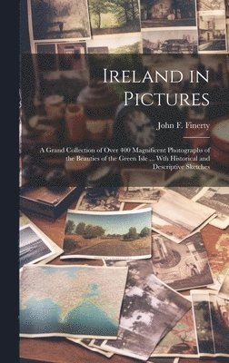 Ireland in Pictures; a Grand Collection of Over 400 Magnificent Photographs of the Beauties of the Green Isle ... Wth Historical and Descriptive Sketches 1