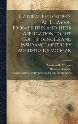 Dionysius 1793-1859 Lardner, Dionysius Lardner, Augustus De Morgan, London School of Hygiene and Tropical - Natural Philosophy. An Essay on Probabilities and Their Application to Life Contingencies and Insurance Offers by Augustus De Morgan, Inbunden