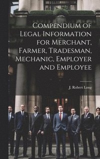 bokomslag Compendium of Legal Information for Merchant, Farmer, Tradesman, Mechanic, Employer and Employee [microform]