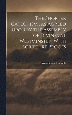 Westminster Assembly (1643-1652) - Shorter Catechism, as Agreed Upon by the Assembly of Divines at Westminster, With Scripture Proofs [microform], Inbunden