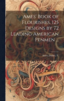 bokomslag Ames' Book of Flourishes. 125 Designs by 72 Leading American Penmen ...