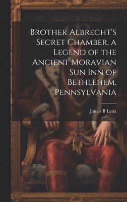 bokomslag Brother Albrecht's Secret Chamber, a Legend of the Ancient Moravian Sun Inn of Bethlehem, Pennsylvania