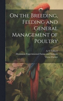 Victor Fortier, A. C. Gilbert, Dominion Experimental Farms and Stati - On the Breeding, Feeding and General Management of Poultry [microform], Inbunden