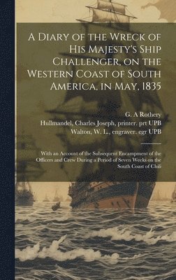 G. A. Rothery, Charles Joseph Hullmandel, W. L. Engraver Egr Upb Walton - Diary of the Wreck of His Majesty's Ship Challenger, on the Western Coast of South America, in May, 1835, Inbunden