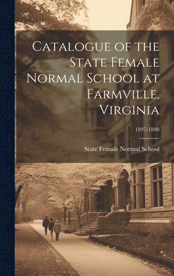 bokomslag Catalogue of the State Female Normal School at Farmville, Virginia; 1897-1898