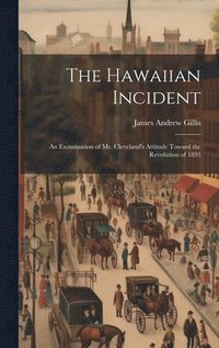 bokomslag The Hawaiian Incident; an Examination of Mr. Cleveland's Attitude Toward the Revolution of 1893