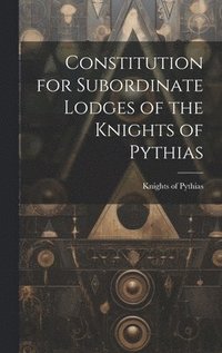 bokomslag Constitution for Subordinate Lodges of the Knights of Pythias [microform]