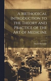 bokomslag A Methodical Introduction to the Theory and Practice of the Art of Medicine; 1