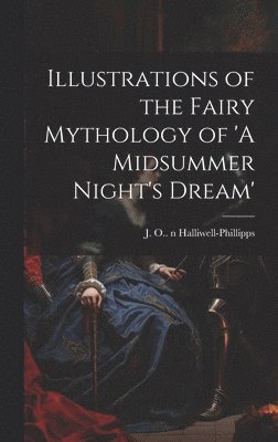 J. O. (James Orc Halliwell-Phillipps - Illustrations of the Fairy Mythology of 'A Midsummer Night's Dream', Inbunden