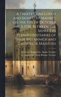 bokomslag Treaty Concluded and Signed at Madrid, on the 5th of October N. S. 1750, Between the Ministers Plenipotentiaries of Their Britannick and Catholick Majesties [microform]