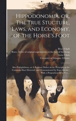 Hippodonomia, or, The True Stucture, Laws, and Economy, of the Horse's Foot [electronic Resource] 1