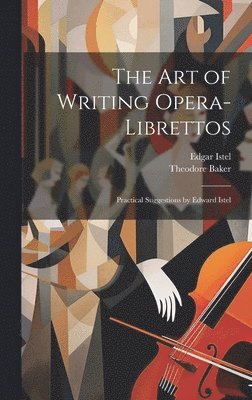 Edgar 1880-1948 Istel, Theodore 1851-1934 Baker, Edgar Istel, Theodore Baker - Art of Writing Opera-librettos, Inbunden