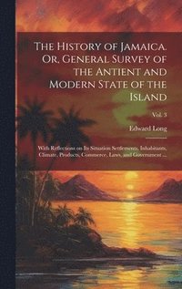 bokomslag The History of Jamaica. Or, General Survey of the Antient and Modern State of the Island