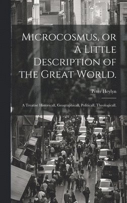 Peter 1600-1662 Heylyn - Microcosmus, or A Little Description of the Great World., Inbunden