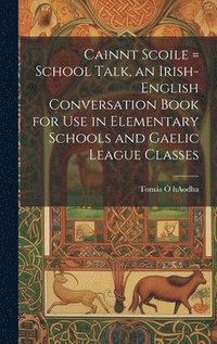 bokomslag Cainnt Scoile = School Talk, an Irish-English Conversation Book for Use in Elementary Schools and Gaelic League Classes