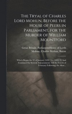 bokomslag The Tryal of Charles Lord Mohun, Before the House of Peers in Parliament, for the Murder of William Mountford; Which Began the 31 of January 1692. [i.e. 1692/3] And Continued by Several Adjournments