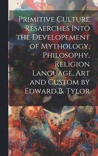 bokomslag Primitive Culture Resaerches Into the Developement of Mythology, Philosophy, Religion Language, Art and Custom by Edward B. Tylor