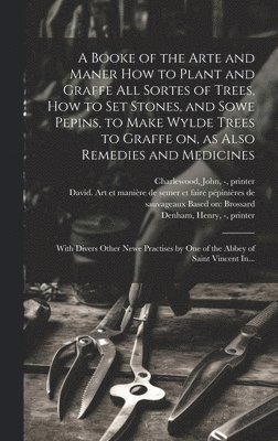 Leonard - Mascall, John - Wight, Henry -? Denham - Booke of the Arte and Maner How to Plant and Graffe All Sortes of Trees, How to Set Stones, and Sowe Pepins, to Make Wylde Trees to Graffe on, as Also Remedies and Medicines, Inbunden