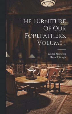 The Furniture Of Our Forefathers, Volume 1 1
