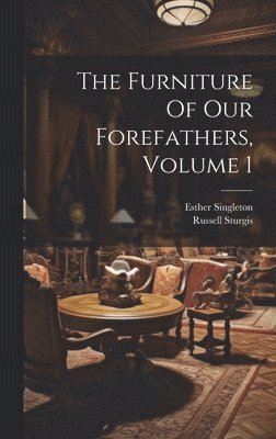 Furniture Of Our Forefathers, Volume 1