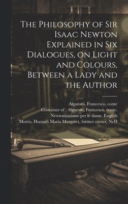 The Philosophy of Sir Isaac Newton Explained in Six Dialogues, on Light and Colours, Between a Lady and the Author 1