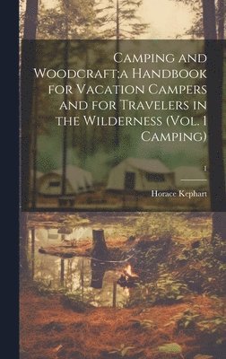 Horace 1862-1931 Kephart - Camping and Woodcraft;a Handbook for Vacation Campers and for Travelers in the Wilderness (Vol. 1 Camping); 1, Inbunden