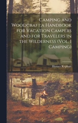 Camping and Woodcraft;a Handbook for Vacation Campers and for Travelers in the Wilderness (Vol. 1 Camping); 1 1