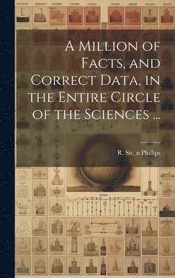 bokomslag Million of Facts, and Correct Data, in the Entire Circle of the Sciences ...