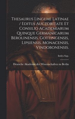 Thesaurus Linguae Latinae / Editus Auctoritate Et Consilio Academiarum Quinque Germanicarum Berolinensis, Gottingensis, Lipsiensis, Monacensis, Vindobonensis.; Index Sup. 1