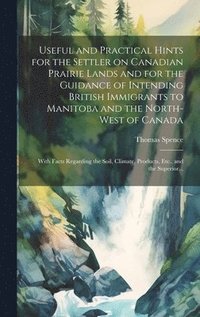 bokomslag Useful and Practical Hints for the Settler on Canadian Prairie Lands and for the Guidance of Intending British Immigrants to Manitoba and the North-West of Canada [microform]