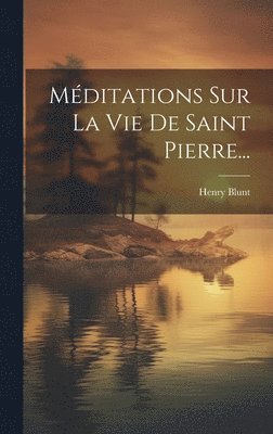 Henry Blunt - Méditations Sur La Vie De Saint Pierre..., Inbunden