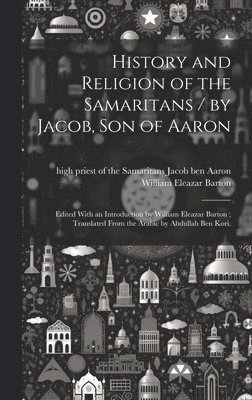 bokomslag History and Religion of the Samaritans / by Jacob, Son of Aaron; Edited With an Introduction by William Eleazar Barton; Translated From the Arabic by Abdullah Ben Kori.