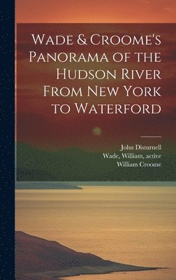 John 1801-1877 Disturnell, William 1790-1860 Croome, John Disturnell, William Croome, William Active Wade - Wade & Croome's Panorama of the Hudson River From New York to Waterford [electronic Resource], Inbunden