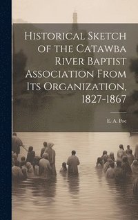 bokomslag Historical Sketch of the Catawba River Baptist Association From Its Organization, 1827-1867