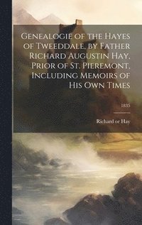 bokomslag Genealogie of the Hayes of Tweeddale, by Father Richard Augustin Hay, Prior of St. Pieremont, Including Memoirs of His Own Times; 1835